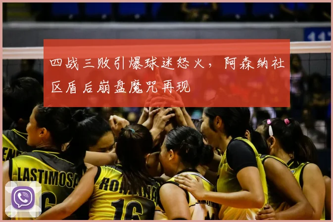 四战三败引爆球迷怒火，阿森纳社区盾后崩盘魔咒再现