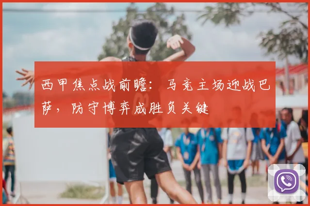 西甲焦点战前瞻：马竞主场迎战巴萨，防守博弈成胜负关键