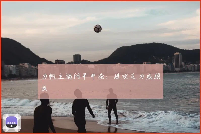 力帆主场闷平申花，进攻乏力成顽疾
