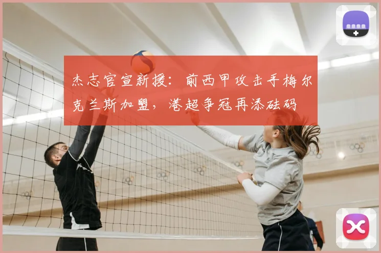 杰志官宣新援：前西甲攻击手梅尔克兰斯加盟，港超争冠再添砝码