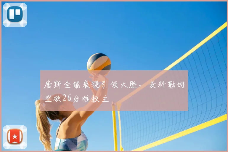 唐斯全能表现引领大胜，麦科勒姆空砍26分难救主
