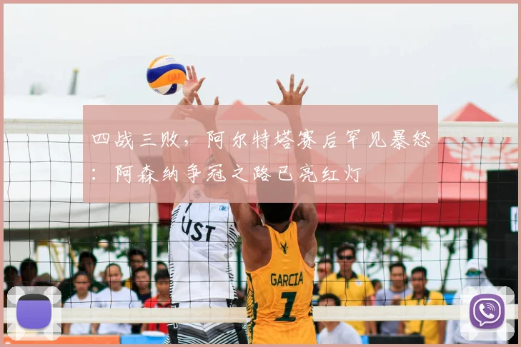 四战三败，阿尔特塔赛后罕见暴怒：阿森纳争冠之路已亮红灯