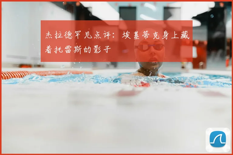 杰拉德罕见点评：埃基蒂克身上藏着托雷斯的影子