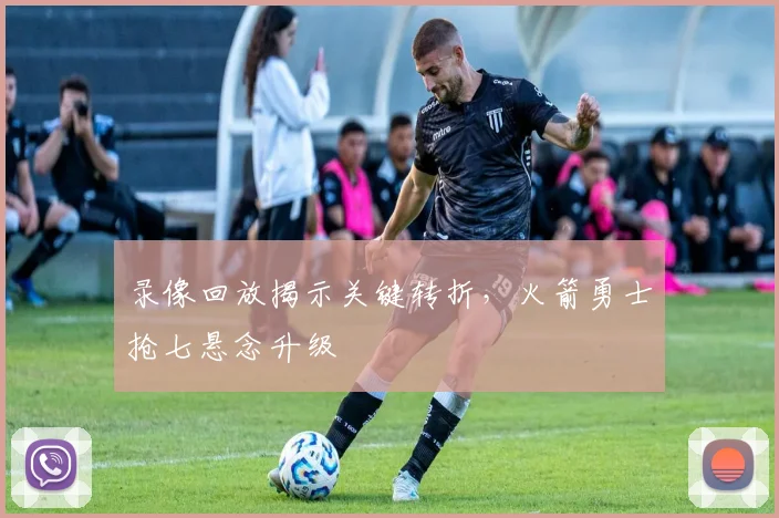 录像回放揭示关键转折，火箭勇士抢七悬念升级