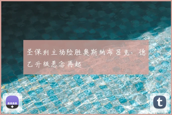 圣保利主场险胜奥斯纳布吕克，德乙升级悬念再起